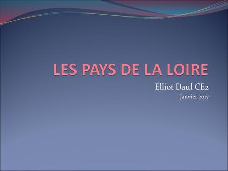 LES PAYS DE LA LOIRE Elliot Daul CE2 Janvier 2017.