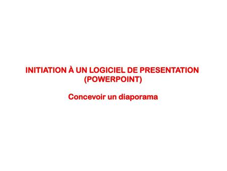 INITIATION À UN LOGICIEL DE PRESENTATION Concevoir un diaporama