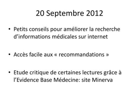 20 Septembre 2012 Petits conseils pour améliorer la recherche d’informations médicales sur internet Accès facile aux « recommandations » Etude critique.