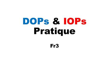 DOPs & IOPs Pratique Fr3.