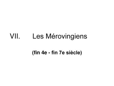 VII.		Les Mérovingiens (fin 4e - fin 7e siècle).