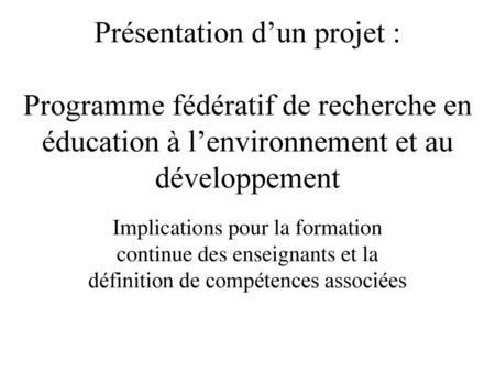 Présentation d’un projet : Programme fédératif de recherche en éducation à l’environnement et au développement Implications pour la formation continue.