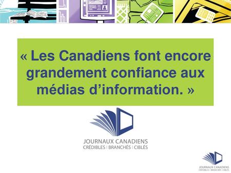 « Les Canadiens font encore grandement confiance aux médias d’information. » Environics Communications CanTrust Index.