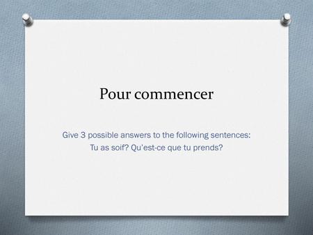 Pour commencer Give 3 possible answers to the following sentences: