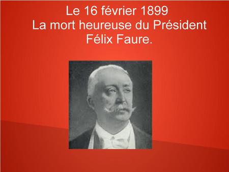 Le 16 février 1899 La mort heureuse du Président Félix Faure.