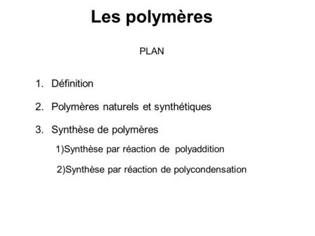 Les polymères PLAN 1.Définition 2.Polymères naturels et synthétiques 3.Synthèse de polymères 1)Synthèse par réaction de polyaddition 2)Synthèse par réaction.