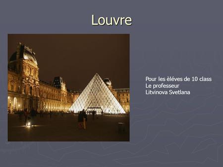 Louvre Pour les èléves de 10 class Le professeur Litvinova Svetlana.