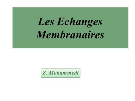 Les Echanges Membranaires Z. Mohammedi. Classification des Transports cellulaires 1. Transport trans-membranaire 2. Transport vésiculaire Transport passif.