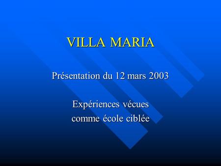 VILLA MARIA Présentation du 12 mars 2003 Expériences vécues comme école ciblée.