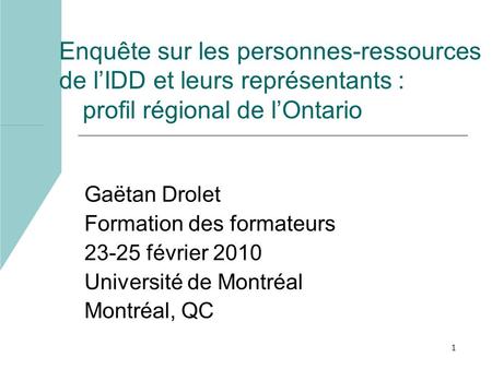 1 Enquête sur les personnes-ressources de lIDD et leurs représentants : profil régional de lOntario Gaëtan Drolet Formation des formateurs 23-25 février.