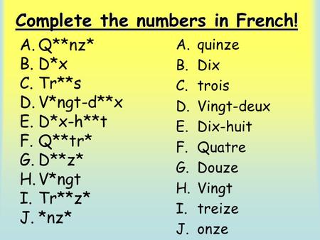 A.Q**nz* B.D*x C.Tr**s D.V*ngt-d**x E.D*x-h**t F.Q**tr* G.D**z* H.V*ngt I.Tr**z* J.*nz* Complete the numbers in French! A.quinze B.Dix C.trois D.Vingt-deux.