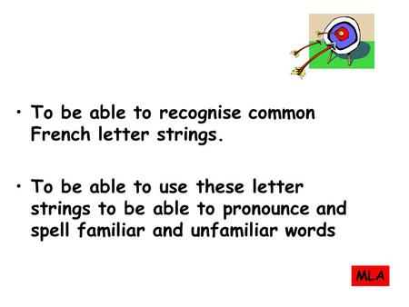 To be able to recognise common French letter strings. To be able to use these letter strings to be able to pronounce and spell familiar and unfamiliar.