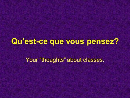 Quest-ce que vous pensez? Your thoughts about classes.