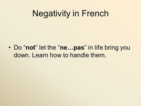 Negativity in French Do “not” let the “ne…pas” in life bring you down. Learn how to handle them.