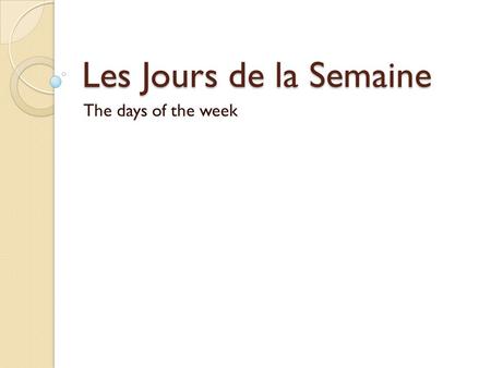 Les Jours de la Semaine The days of the week. Les Jours de la Semaine Week starts with Monday Do not capitalize unless it is 1 st word of sentence.