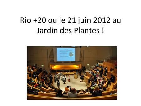 Rio +20 ou le 21 juin 2012 au Jardin des Plantes !