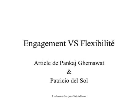 Professeur Jacques Saint-Pierre Engagement VS Flexibilité Article de Pankaj Ghemawat & Patricio del Sol.