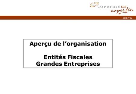 P. 1Titel van de presentatie 18/07/02 Aperçu de lorganisation Entités Fiscales Grandes Entreprises.