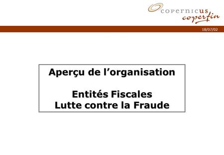 P. 1Titel van de presentatie 18/07/02 Aperçu de lorganisation Entités Fiscales Lutte contre la Fraude.
