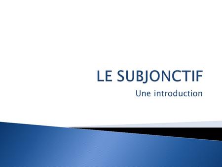 LE SUBJONCTIF Une introduction.