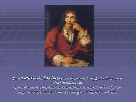Jean-Baptiste Poquelin, dit Molière (15 janvier 1622 - 17 février 1673) est un dramaturge et acteur de théâtre français. Grand auteur comique, il a peint.