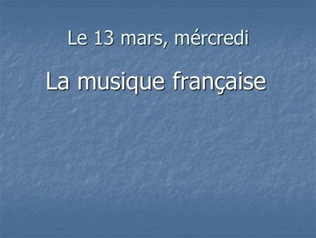 Le 13 mars, mércredi La musique française. la chanson est un art original.