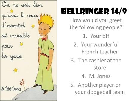 Bellringer 14/9 How would you greet the following people? 1.Your bff 2.Your wonderful French teacher 3.The cashier at the store 4.M. Jones 5.Another player.