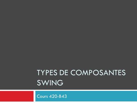 TYPES DE COMPOSANTES SWING Cours 420-B43. On peut distinguer 3 Niveaux 3 niveaux Haut niveau : toute application graphique doit comprendre au moins une.