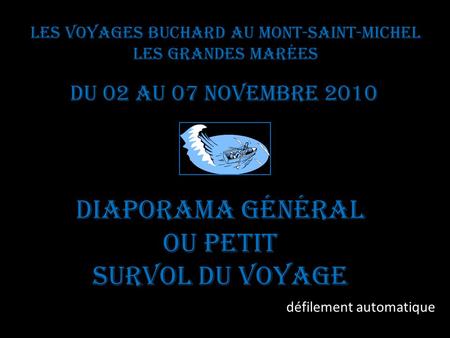 Les voyages BUCHARD au Mont-Saint-Michel Les Grandes Marées Du 02 au 07 novembre 2010 Diaporama général Ou petit survol du voyage défilement automatique.
