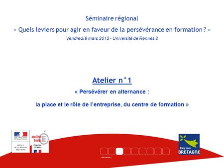 Séminaire régional « Quels leviers pour agir en faveur de la persévérance en formation ? » Vendredi 9 mars 2012 - Université de Rennes 2 Atelier n°1 «