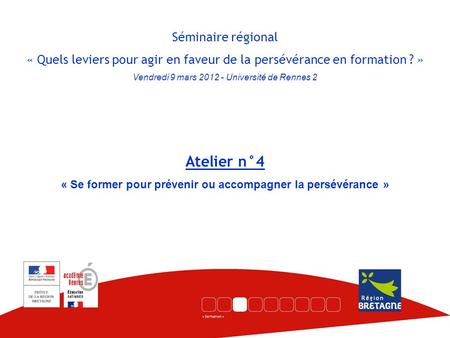 Séminaire régional « Quels leviers pour agir en faveur de la persévérance en formation ? » Vendredi 9 mars 2012 - Université de Rennes 2 Atelier n°4 «