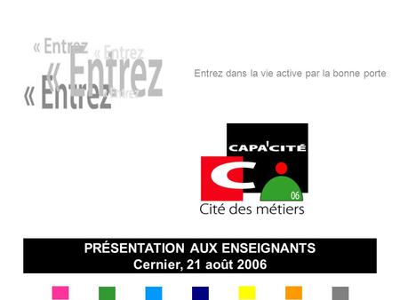 Entrez dans la vie active par la bonne porte PRÉSENTATION AUX ENSEIGNANTS Cernier, 21 août 2006.