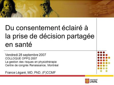 Du consentement éclairé à la prise de décision partagée en santé Vendredi 28 septembre 2007 COLLOQUE OPPQ 2007 La gestion des risques en physiothérapie.