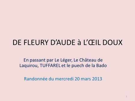 DE FLEURY DAUDE à LŒIL DOUX En passant par Le Léger, Le Château de Laquirou, TUFFAREL et le puech de la Bado Randonnée du mercredi 20 mars 2013 1.