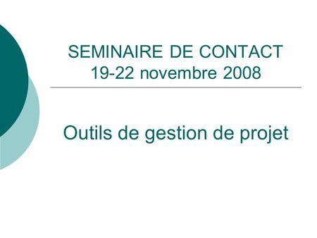 SEMINAIRE DE CONTACT 19-22 novembre 2008 Outils de gestion de projet.