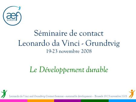 Séminaire de contact Leonardo da Vinci - Grundtvig 19-23 novembre 2008 Le Développement durable Leonardo da Vinci and Grundtvig Contact Seminar « sustainable.