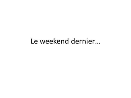 Le weekend dernier….