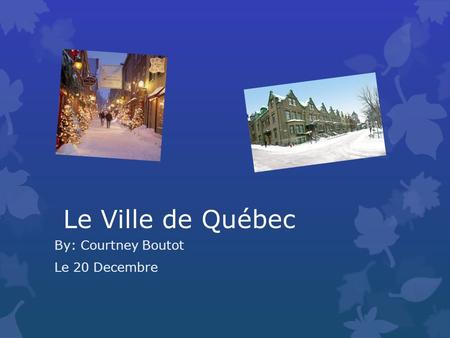 Le Ville de Québec By: Courtney Boutot Le 20 Decembre.