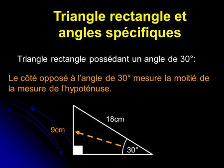 Triangle rectangle et angles spécifiques Triangle rectangle possédant un angle de 30°: Le côté opposé à langle de 30° mesure la moitié de la mesure de.
