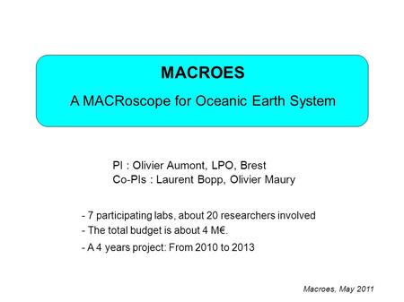 MACROES A MACRoscope for Oceanic Earth System PI : Olivier Aumont, LPO, Brest - 7 participating labs, about 20 researchers involved - The total budget.