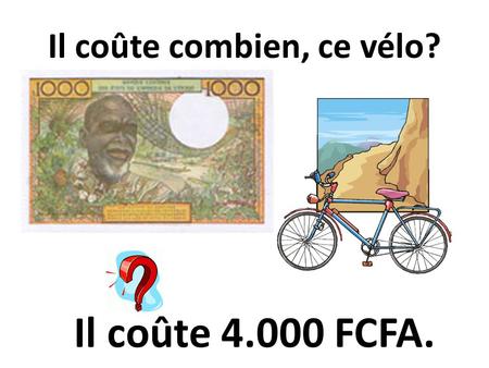 Il coûte combien, ce vélo? Il coûte 4.000 FCFA.. Elle coûte combien, cette bague? Elle coûte 8.000 FCFA.