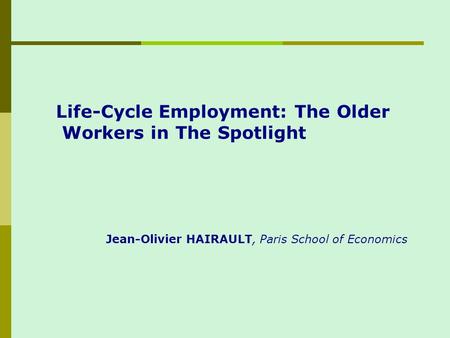 Life-Cycle Employment: The Older Workers in The Spotlight Jean-Olivier HAIRAULT, Paris School of Economics.