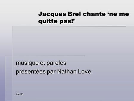 7/4/06 Jacques Brel chante ne me quitte pas! musique et paroles présentées par Nathan Love.