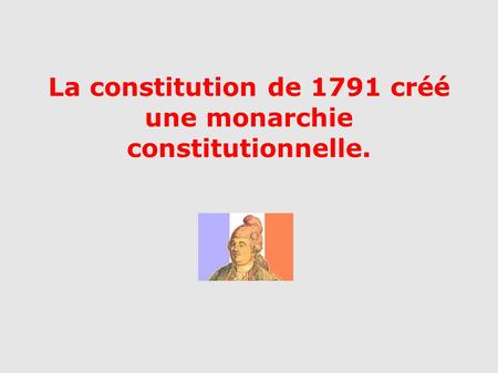 La constitution de 1791 créé une monarchie constitutionnelle.