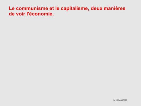Le communisme et le capitalisme, deux manières de voir l'économie. A. Loriau 2006.