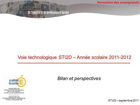 Formation des enseignants Voie technologique STI2D – Année scolaire 2011-2012 STI2D – septembre 2011 Bilan et perspectives.