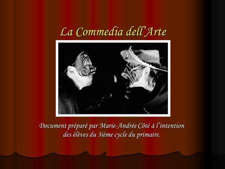 La Commedia dell’Arte Document préparé par Marie-Andrée Côté à l’intention des élèves du 3ième cycle du primaire.