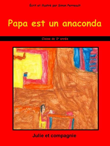 Papa est un anaconda Julie et compagnie Classe de 2 e année Écrit et illustré par Simon Perreault.