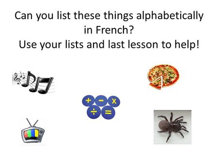 Can you list these things alphabetically in French? Use your lists and last lesson to help!