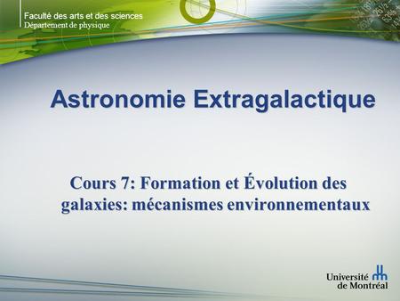Faculté des arts et des sciences Département de physique Astronomie Extragalactique Cours 7: Formation et Évolution des galaxies: mécanismes environnementaux.